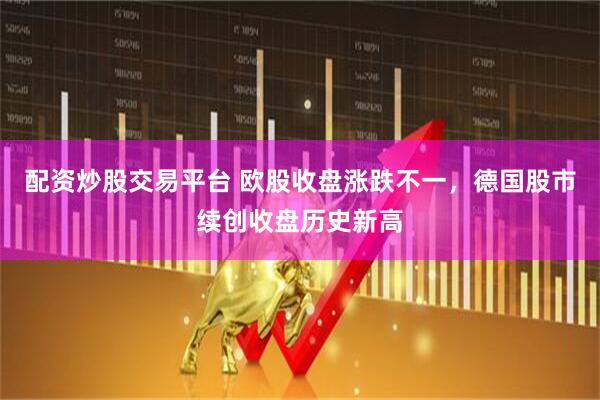配资炒股交易平台 欧股收盘涨跌不一，德国股市续创收盘历史新高
