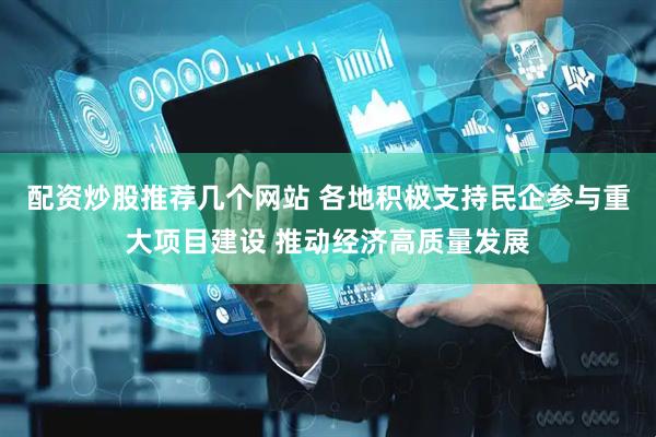 配资炒股推荐几个网站 各地积极支持民企参与重大项目建设 推动经济高质量发展