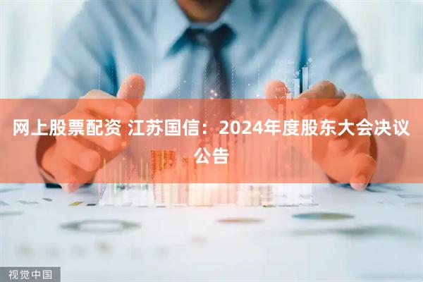 网上股票配资 江苏国信：2024年度股东大会决议公告