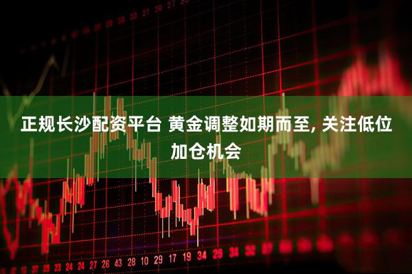 正规长沙配资平台 黄金调整如期而至, 关注低位加仓机会