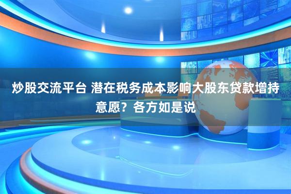 炒股交流平台 潜在税务成本影响大股东贷款增持意愿？各方如是说