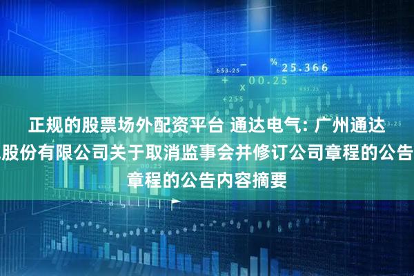 正规的股票场外配资平台 通达电气: 广州通达汽车电气股份有限公司关于取消监事会并修订公司章程的公告内容摘要