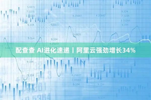 配查查 AI进化速递丨阿里云强劲增长34%